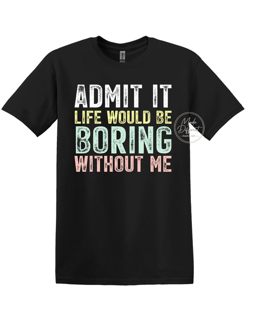 Admit it life would be boring without me - DTF Sheet Ready To Press