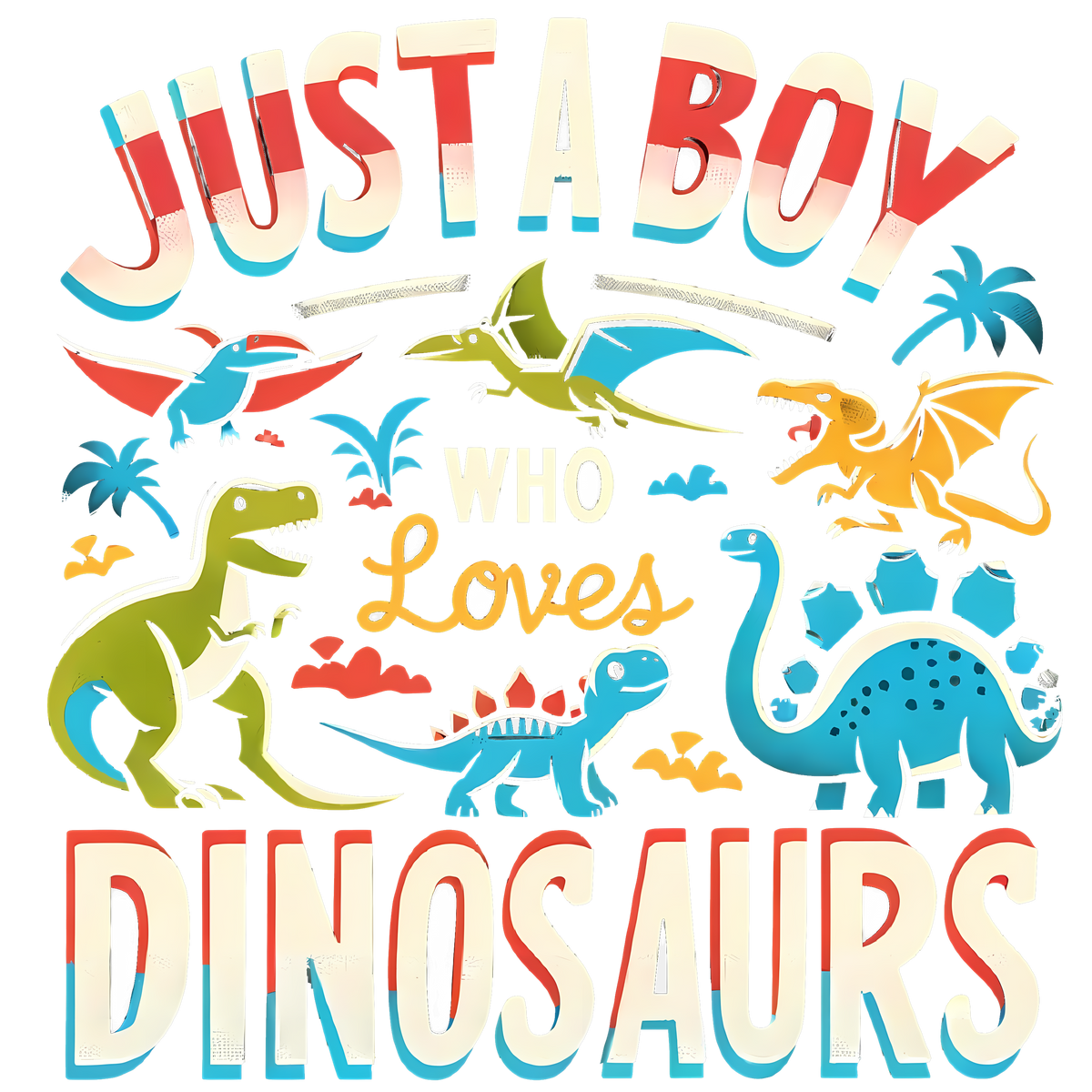 JUST A BOY WHO LOVES DINOSAURS - DTF Sheet Ready to Press