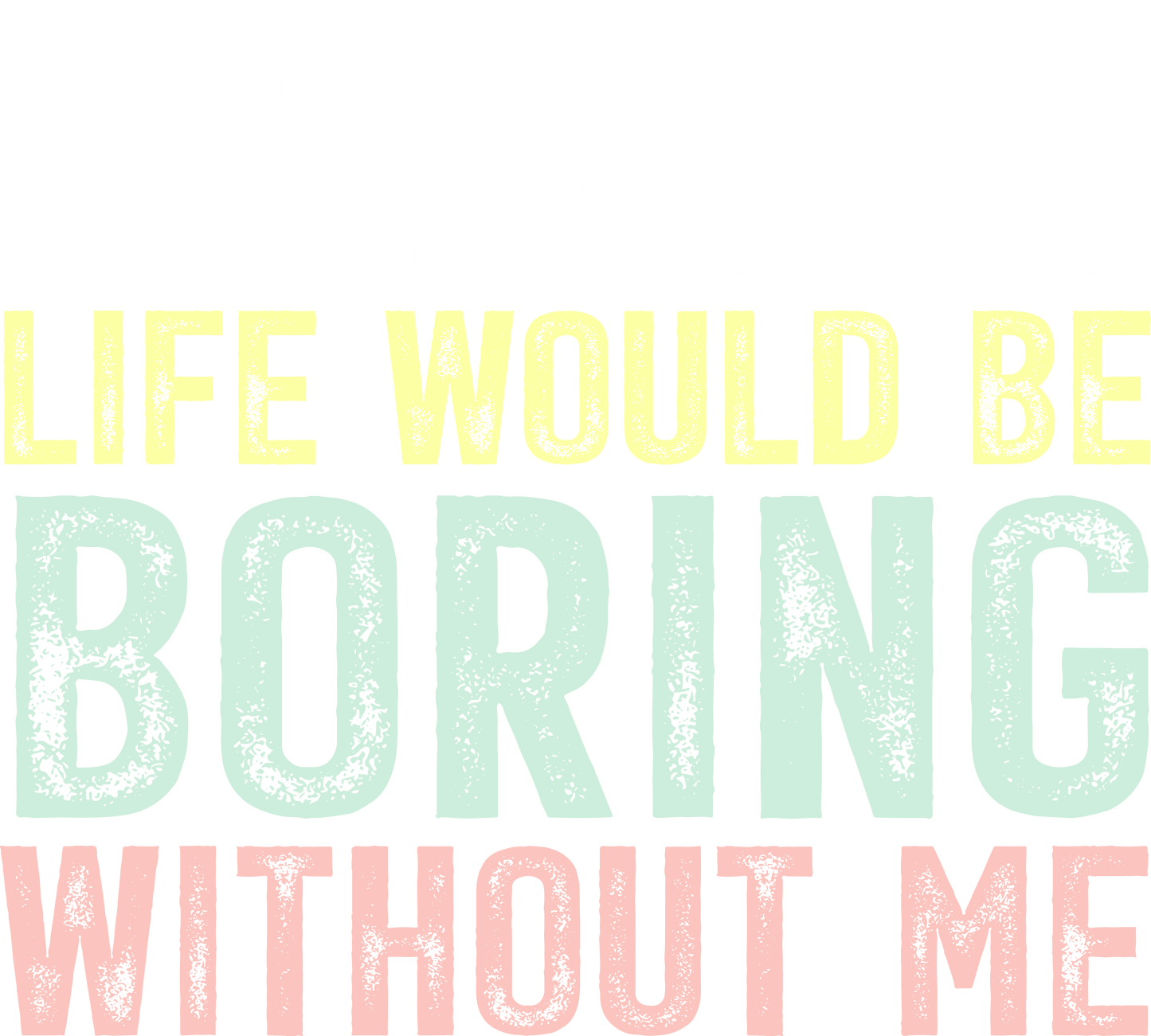 Admit it life would be boring without me - DTF Sheet Ready To Press
