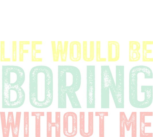 Admit it life would be boring without me - DTF Sheet Ready To Press