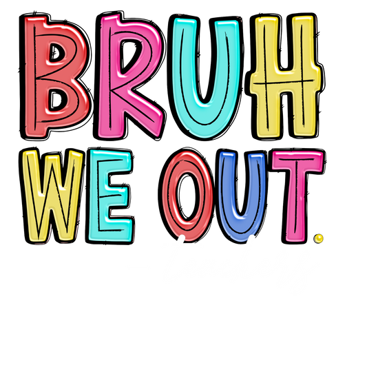 Bruh We Out Teachers  - DTF Sheet Ready To Press
