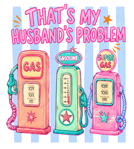 Gas - That's my husbands problem  - DTF Sheet Ready To Press