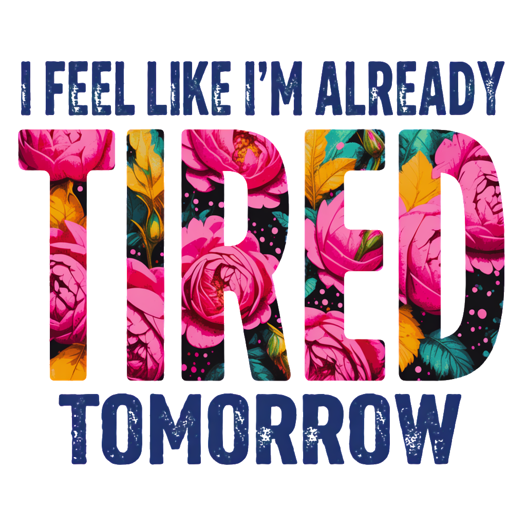 I feel like I'm already tired tomorrow - DTF Sheet Ready To Press