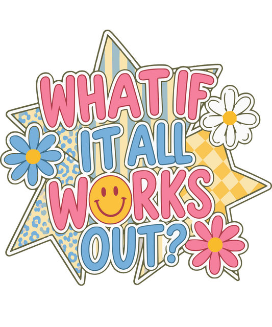 What If It All Works Out- DTF Sheet Ready To Press